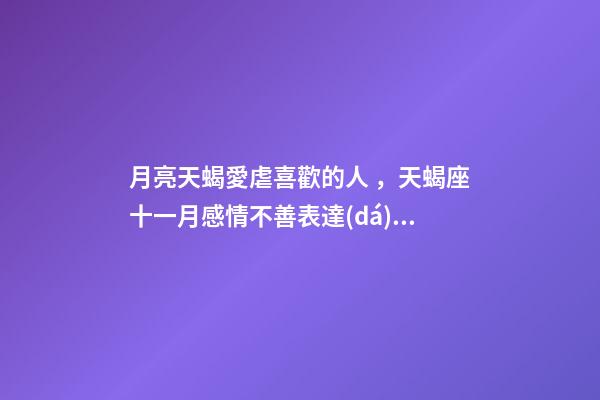 月亮天蝎愛虐喜歡的人，天蝎座十一月感情不善表達(dá)情緒